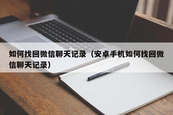 如何找回微信聊天记录（安卓手机如何找回微信聊天记录）「怎么找回聊天记录安卓」